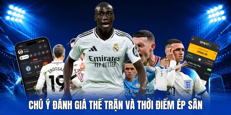 Chú ý đánh giá thế trận và thời điểm ép sân