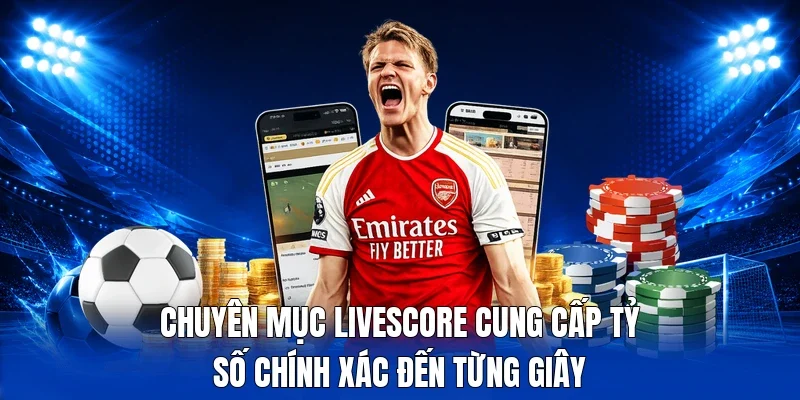 Chuyên mục Livescore cung cấp tỷ số chính xác đến từng giây