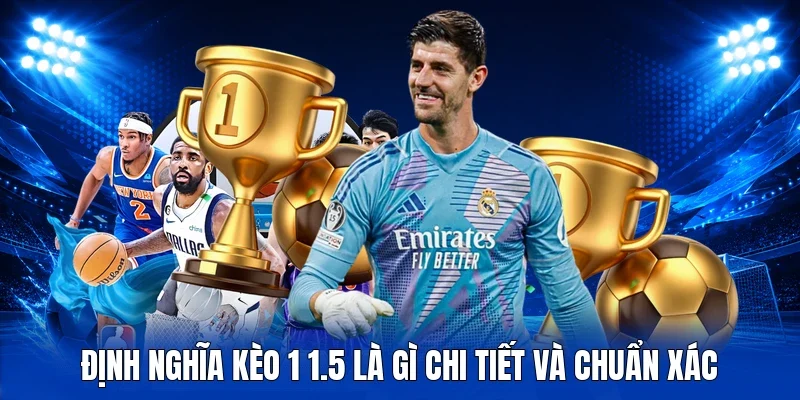 Định nghĩa kèo 1 1.5 là gì chi tiết và chuẩn xác