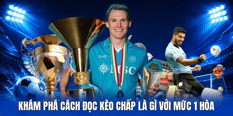 Khám phá cách đọc kèo chấp là gì với mức 1 hòa
