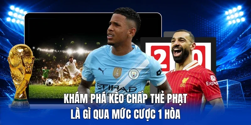 Khám phá kèo chấp thẻ phạt là gì qua mức cược 1 hòa