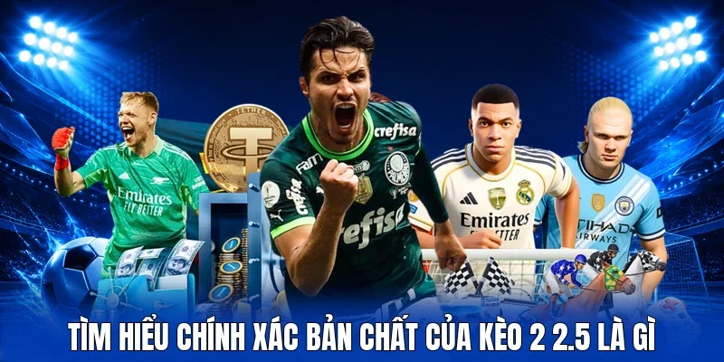 Tìm hiểu chính xác bản chất của kèo 2 2.5 là gì