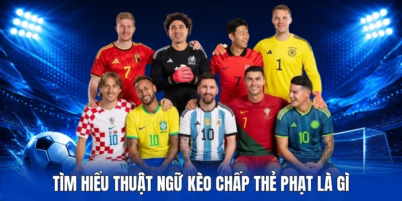 Tìm hiểu thuật ngữ kèo chấp thẻ phạt là gì