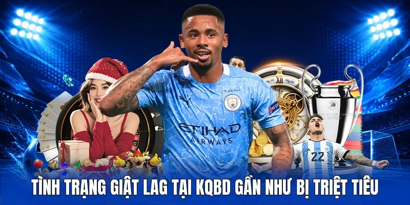Tình trạng giật lag tại KQBD gần như bị triệt tiêu