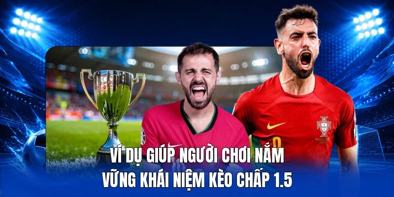 Ví dụ giúp người chơi nắm vững khái niệm kèo chấp 1.5